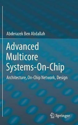 Advanced Multicore Systems-On-Chip: Architecture, On-Chip Network, Design - Abderazek Ben Abdallah - cover