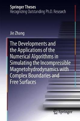 The Developments and the Applications of the Numerical Algorithms in Simulating the Incompressible Magnetohydrodynamics with Complex Boundaries and Free Surfaces - Jie Zhang - cover