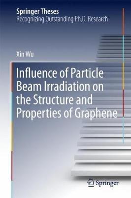 Influence of Particle Beam Irradiation on the Structure and Properties of Graphene - Xin Wu - cover
