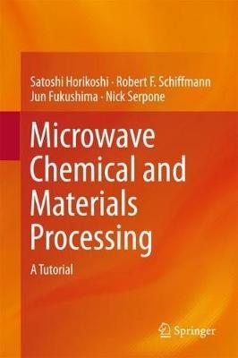 Microwave Chemical and Materials Processing: A Tutorial - Satoshi Horikoshi,Robert F. Schiffmann,Jun Fukushima - cover