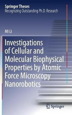 Investigations of Cellular and Molecular Biophysical Properties by Atomic Force Microscopy Nanorobotics - Mi Li - cover