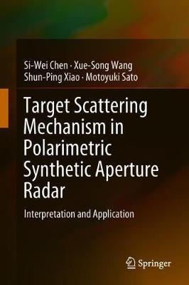 Target Scattering Mechanism in Polarimetric Synthetic Aperture Radar: Interpretation and Application - Si-Wei Chen,Xue-Song Wang,Shun-Ping Xiao - cover