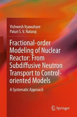 Fractional-order Modeling of Nuclear Reactor: From Subdiffusive Neutron Transport to Control-oriented Models: A Systematic Approach - Vishwesh Vyawahare,Paluri S. V. Nataraj - cover