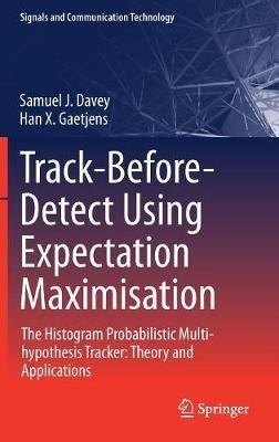 Track-Before-Detect Using Expectation Maximisation: The Histogram Probabilistic Multi-hypothesis Tracker: Theory and Applications - Samuel J. Davey,Han X. Gaetjens - cover