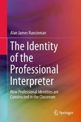 The Identity of the Professional Interpreter: How Professional Identities are Constructed in the Classroom - Alan James Runcieman - cover