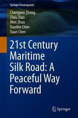 21st Century Maritime Silk Road: A Peaceful Way Forward - Chongwei Zheng,Ziniu Xiao,Wen Zhou - cover