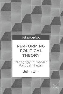 Performing Political Theory: Pedagogy in Modern Political Theory - John Uhr - cover