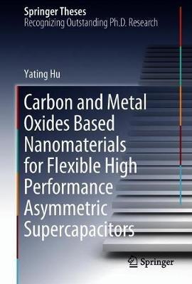 Carbon and Metal Oxides Based Nanomaterials for Flexible High Performance Asymmetric Supercapacitors - Yating Hu - cover
