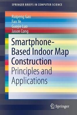 Smartphone-Based Indoor Map Construction: Principles and Applications - Ruipeng Gao,Fan Ye,Guojie Luo - cover