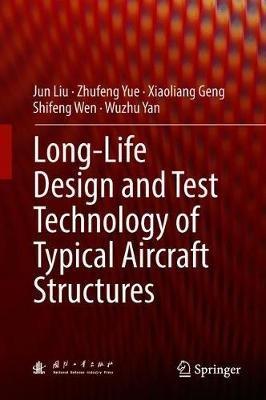 Long-Life Design and Test Technology of Typical Aircraft Structures - Jun Liu,Zhufeng Yue,Xiaoliang Geng - cover