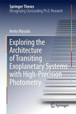 Exploring the Architecture of Transiting Exoplanetary Systems with High-Precision Photometry - Kento Masuda - cover