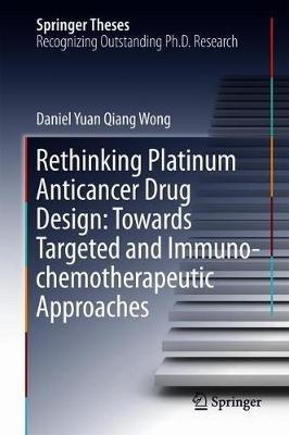 Rethinking Platinum Anticancer Drug Design: Towards Targeted and Immuno-chemotherapeutic Approaches - Daniel Yuan Qiang Wong - cover