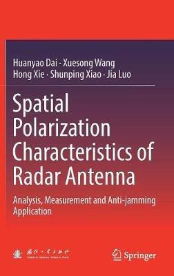 Spatial Polarization Characteristics of Radar Antenna: Analysis, Measurement and Anti-jamming Application - Huanyao Dai,Xuesong Wang,Hong Xie - cover