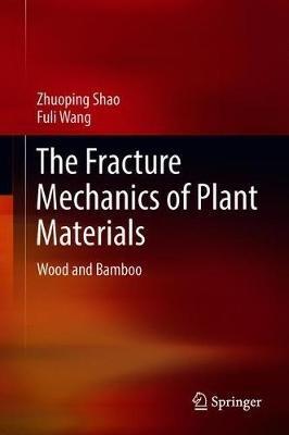 The Fracture Mechanics of Plant Materials: Wood and Bamboo - Zhuoping Shao,Fuli Wang - cover