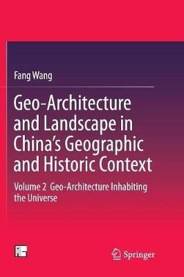 Geo-Architecture and Landscape in China’s Geographic and Historic Context: Volume 2  Geo-Architecture Inhabiting the Universe - Fang Wang - cover