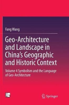 Geo-Architecture and Landscape in China’s Geographic and Historic Context: Volume 4  Symbolism and the Language of Geo-Architecture - Fang Wang - cover