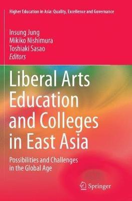 Liberal Arts Education and Colleges in East Asia: Possibilities and Challenges in the Global Age - cover