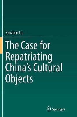 The Case for Repatriating China’s Cultural Objects - Zuozhen Liu - cover