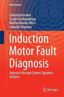 Induction Motor Fault Diagnosis: Approach through Current Signature Analysis - Subrata Karmakar,Surajit Chattopadhyay,Madhuchhanda Mitra - cover