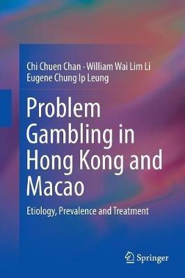 Problem Gambling in Hong Kong and Macao: Etiology, Prevalence and Treatment - Chi Chuen Chan,William Wai Lim Li,Eugene Chung Ip Leung - cover