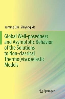 Global Well-posedness and Asymptotic Behavior of the Solutions to Non-classical Thermo(visco)elastic Models - Yuming Qin,Zhiyong Ma - cover