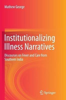 Institutionalizing Illness Narratives: Discourses on Fever and Care from Southern India - Mathew George - cover