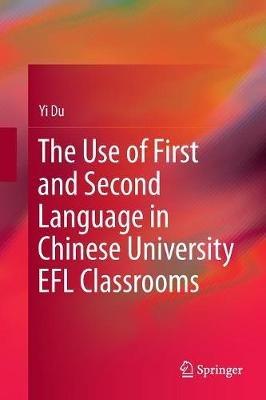 The Use of First and Second Language in Chinese University EFL Classrooms - Yi Du - cover