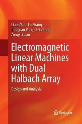 Electromagnetic Linear Machines with Dual Halbach Array: Design and Analysis - Liang Yan,Lu Zhang,Juanjuan Peng - cover