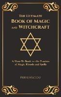 The Ultimate Book of Magic and Witchcraft: A How-To Book on the Practice of Magic Rituals and Spells (Special Cover Edition) - Pierre Macedo - cover