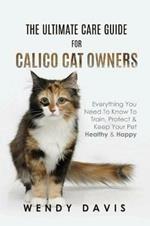 The Ultimate Care Guide For Calico Cat Owners: Everything You Need To Know To Train, Protect & Keep Your Pet Healthy & Happy