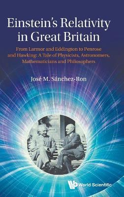Einstein's Relativity In Great Britain: From Larmor And Eddington To Penrose And Hawking: A Tale Of Physicists, Astronomers, Mathematicians And Philosophers - Jose M Sanchez-ron - cover