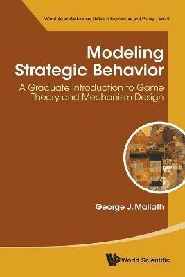 Modeling Strategic Behavior: A Graduate Introduction To Game Theory And Mechanism Design - George J Mailath - cover