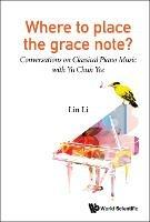Where To Place The Grace Note?: Conversations On Classical Piano Music With Yu Chun Yee - Lin Li - cover