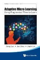 Adaptive Micro Learning - Using Fragmented Time To Learn - Geng Sun,Jun Shen,Jiayin Lin - cover