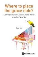 Where To Place The Grace Note?: Conversations On Classical Piano Music With Yu Chun Yee - Lin Li - cover