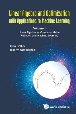 Linear Algebra And Optimization With Applications To Machine Learning - Volume I: Linear Algebra For Computer Vision, Robotics, And Machine Learning - Jean H Gallier,Jocelyn Quaintance - cover