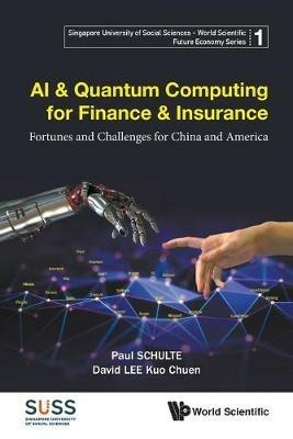 Ai & Quantum Computing For Finance & Insurance: Fortunes And Challenges For China And America - Paul Schulte,David Kuo Chuen Lee - cover