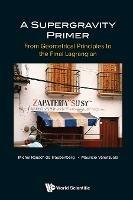 Supergravity Primer, A: From Geometrical Principles To The Final Lagrangian - Michel Rausch De Traubenberg,Mauricio Valenzuela - cover
