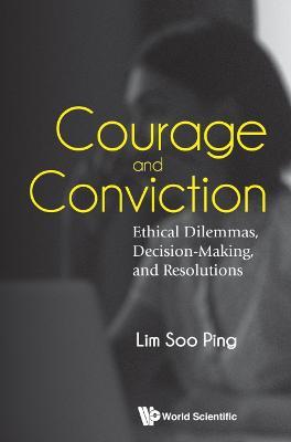 Courage And Conviction: Ethical Dilemmas, Decision-making, And Resolutions - Soo Ping Lim - cover