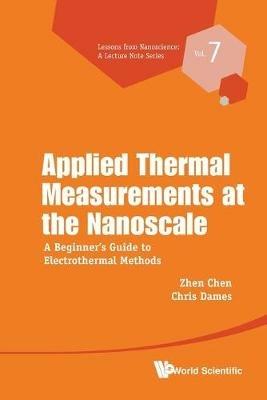 Applied Thermal Measurements At The Nanoscale: A Beginner's Guide To Electrothermal Methods - Zhen Chen,Chris Dames - cover