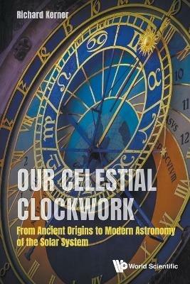 Our Celestial Clockwork: From Ancient Origins To Modern Astronomy Of The Solar System - Richard Kerner - cover