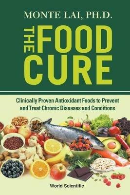 Food Cure, The: Clinically Proven Antioxidant Foods To Prevent And Treat Chronic Diseases And Conditions - Monte Lai - cover