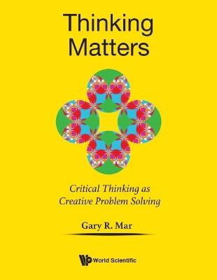 Thinking Matters: Critical Thinking As Creative Problem Solving - Gary R Mar - cover
