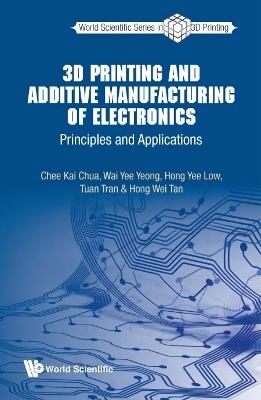 3d Printing And Additive Manufacturing Of Electronics: Principles And Applications - Chee Kai Chua,Wai Yee Yeong,Hong Yee Low - cover