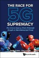 Race For 5g Supremacy, The: Why China Is Surging, Where Millennials Struggle, & How America Can Prevail - Austin Groves,Paul Schulte - cover