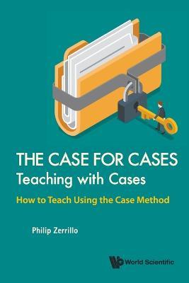Case For Cases, The: Teaching With Cases - How To Teach Using The Case Method - Philip Zerrillo - cover