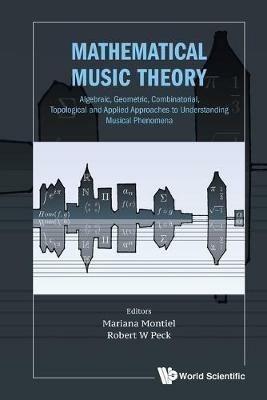 Mathematical Music Theory: Algebraic, Geometric, Combinatorial, Topological And Applied Approaches To Understanding Musical Phenomena - cover