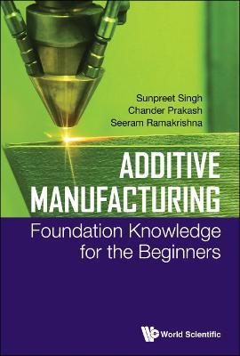 Additive Manufacturing: Foundation Knowledge For The Beginners - Sunpreet Singh,Chander Prakash,Seeram Ramakrishna - cover