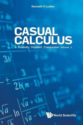 Casual Calculus: A Friendly Student Companion - Volume 1 - Kenneth Luther - cover