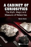 Cabinet Of Curiosities, A: The Myth, Magic And Measure Of Meteorites